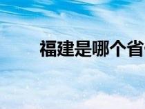 福建是哪个省份的（福建是哪个省）