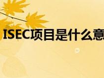 ISEC项目是什么意思（isec项目是什么意思）