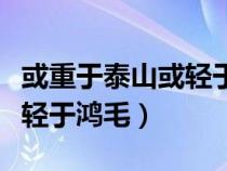 或重于泰山或轻于鸿毛出自哪（或重于泰山或轻于鸿毛）