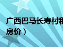 广西巴马长寿村租房信息（广西巴马长寿村租房价）