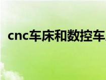 cnc车床和数控车床有什么区别（cnc车床）