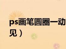 ps画笔圆圈一动就没有了（ps画笔的圆圈不见）