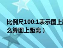 比例尺100:1表示图上距离是实际距离的多少倍（比例尺怎么算图上距离）