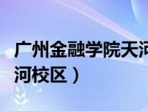 广州金融学院天河校区地址（广州金融学院天河校区）