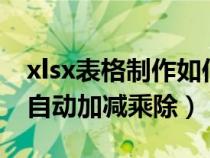 xlsx表格制作如何自动加减乘除（excel表格自动加减乘除）