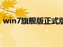 win7旗舰版正式版（win7旗舰版正版系统）