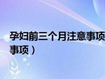 孕妇前三个月注意事项和吃些什么食物（孕妇前三个月注意事项）