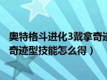 奥特格斗进化3戴拿奇迹型如何反击（奥特曼格斗进化3戴拿奇迹型技能怎么得）