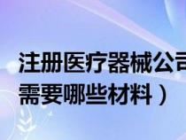 注册医疗器械公司的条件（注册医疗器械公司需要哪些材料）