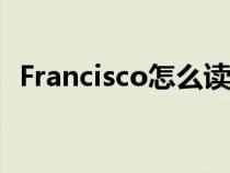 Francisco怎么读英语（francisco怎么读）