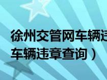 徐州交管网车辆违章查询怎么查（徐州交管网车辆违章查询）