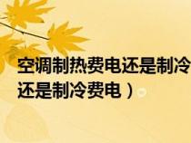 空调制热费电还是制冷费电一小时耗电多少（空调制热费电还是制冷费电）