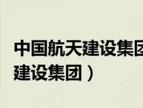 中国航天建设集团有限公司董事长（中国航天建设集团）