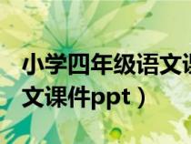 小学四年级语文课件ppt上册（小学四年级语文课件ppt）