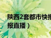 陕西2套都市快报直播视频（陕西2套都市快报直播）