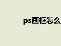 ps画框怎么做（ps画框怎么画）