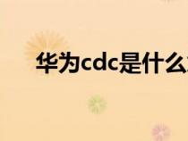 华为cdc是什么意思（cdc是什么意思）