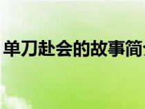 单刀赴会的故事简介20字（单刀赴会的故事）