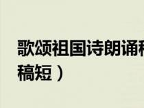 歌颂祖国诗朗诵稿2分钟（歌颂祖国诗歌朗诵稿短）