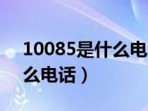 10085是什么电话号码干嘛的（10085是什么电话）