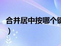 合并居中按哪个键（合并居中的快捷键是什么）