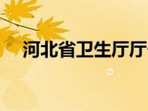 河北省卫生厅厅长简介（河北省卫生厅）