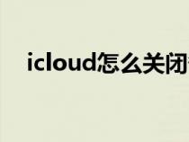 icloud怎么关闭备份（icloud怎么关闭）