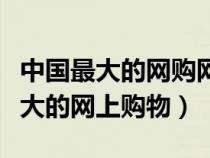 中国最大的网购网站是什么英语翻译（中国最大的网上购物）