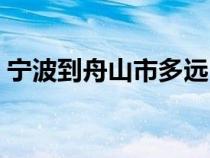 宁波到舟山市多远（宁波到舟山市多少公里）