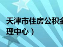 天津市住房公积金管理中心（市住房公积金管理中心）