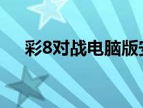 彩8对战电脑版安装包（彩8对战4399）