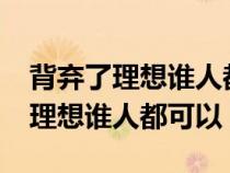 背弃了理想谁人都可以是什么意思?（背弃了理想谁人都可以）