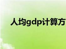 人均gdp计算方法（人均gdp计算公式）