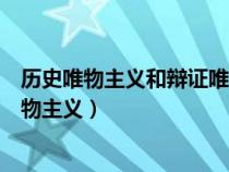 历史唯物主义和辩证唯物主义关系（历史唯物主义和辩证唯物主义）