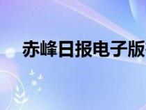 赤峰日报电子版在线（赤峰日报电子版）