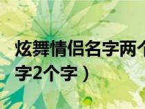 炫舞情侣名字两个字带特殊符号（炫舞情侣名字2个字）