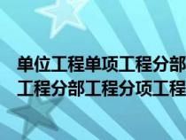 单位工程单项工程分部工程分项工程谁最大（单位工程单项工程分部工程分项工程）