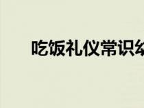 吃饭礼仪常识幼儿园（吃饭礼仪常识）