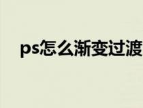 ps怎么渐变过渡（ps图片渐变过渡效果）