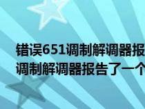 错误651调制解调器报告了一个错误是什么意思（错误651调制解调器报告了一个错误）