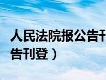 人民法院报公告刊登查询电话（人民法院报公告刊登）