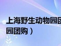 上海野生动物园团购票价多少（上海野生动物园团购）