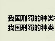 我国刑罚的种类有哪些?分别包括哪些内容（我国刑罚的种类）