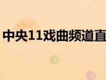 中央11戏曲频道直播（中央电视台戏曲频道）