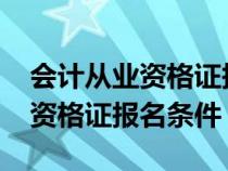 会计从业资格证报考条件2021年（会计从业资格证报名条件）