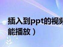 插入到ppt的视频无法播放（ppt插入视频不能播放）