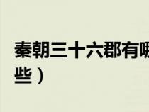 秦朝三十六郡有哪些名称（秦朝三十六郡有哪些）