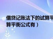 借贷记账法下的试算平衡公式有什么?（借贷记账法下的试算平衡公式有）