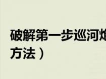 破解第一步巡河炮开局视频（破解巡河炮最佳方法）