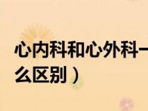 心内科和心外科一样吗（心内科和心外科有什么区别）